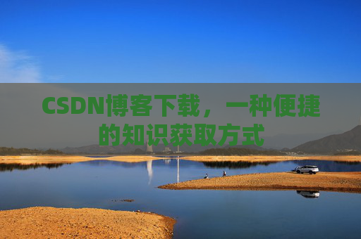 CSDN博客下载,一种便捷的知识获取方式